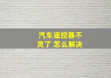 汽车遥控器不灵了 怎么解决